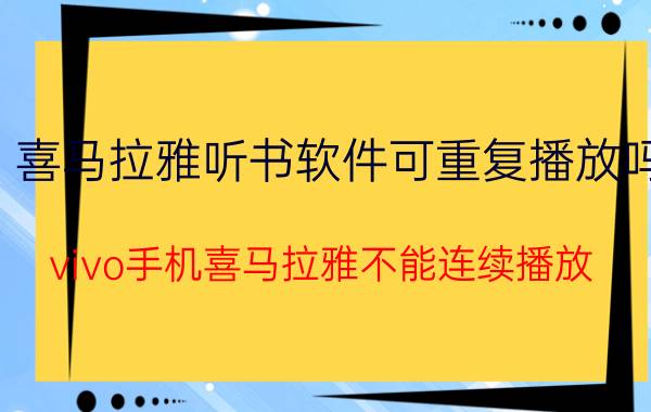 喜马拉雅听书软件可重复播放吗 vivo手机喜马拉雅不能连续播放？